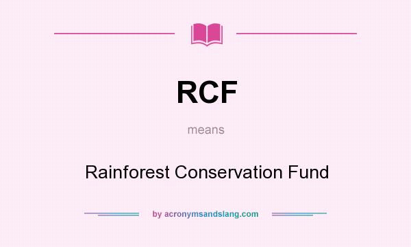 What does RCF mean? It stands for Rainforest Conservation Fund