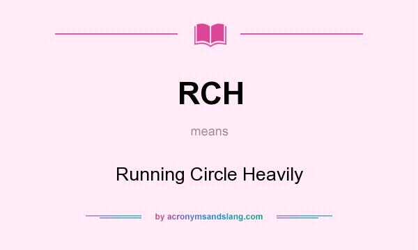 What does RCH mean? It stands for Running Circle Heavily