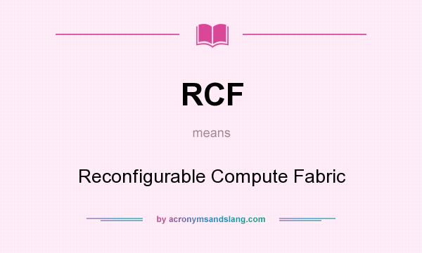 What does RCF mean? It stands for Reconfigurable Compute Fabric