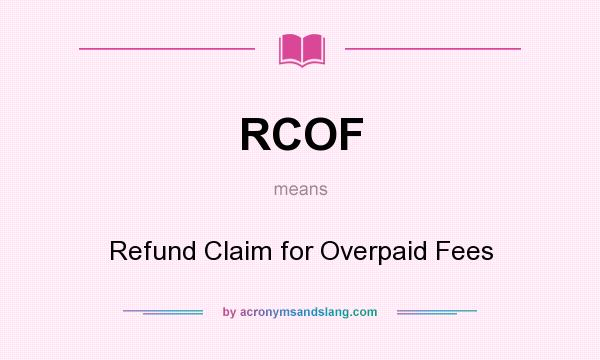 What does RCOF mean? It stands for Refund Claim for Overpaid Fees