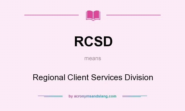What does RCSD mean? It stands for Regional Client Services Division