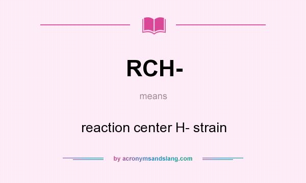 What does RCH- mean? It stands for reaction center H- strain