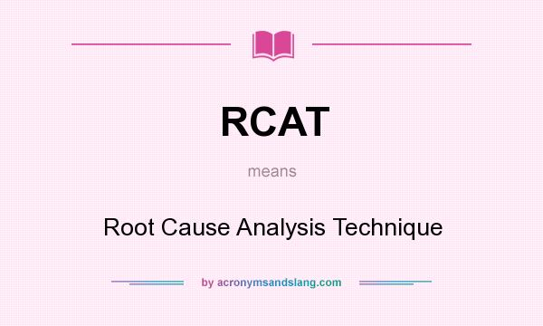 What does RCAT mean? It stands for Root Cause Analysis Technique