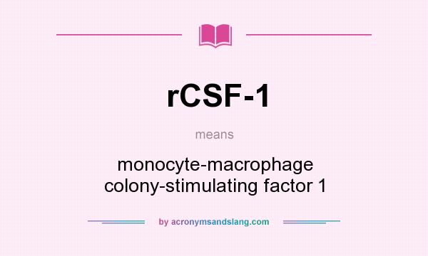 What does rCSF-1 mean? It stands for monocyte-macrophage colony-stimulating factor 1