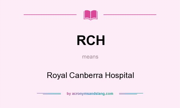 What does RCH mean? It stands for Royal Canberra Hospital