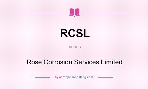 What does RCSL mean? It stands for Rose Corrosion Services Limited