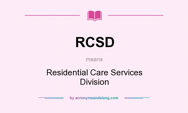 What does RCSD mean? It stands for Residential Care Services Division