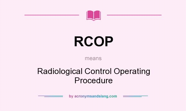 What does RCOP mean? It stands for Radiological Control Operating Procedure