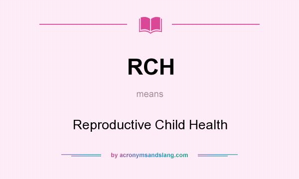 What does RCH mean? It stands for Reproductive Child Health