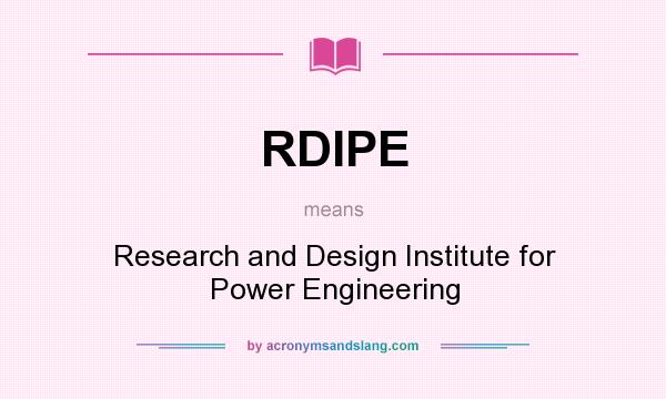 What does RDIPE mean? It stands for Research and Design Institute for Power Engineering