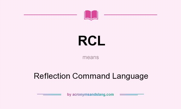 What does RCL mean? It stands for Reflection Command Language