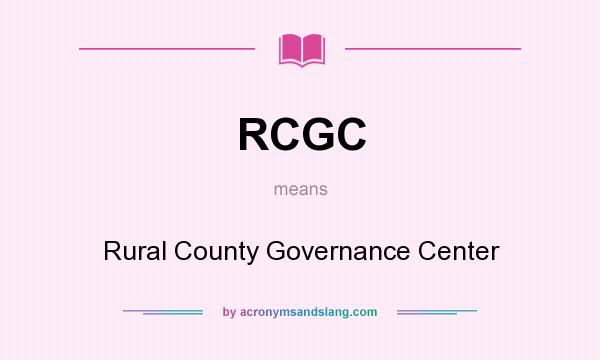 What does RCGC mean? It stands for Rural County Governance Center