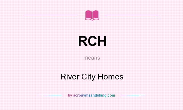 What does RCH mean? It stands for River City Homes