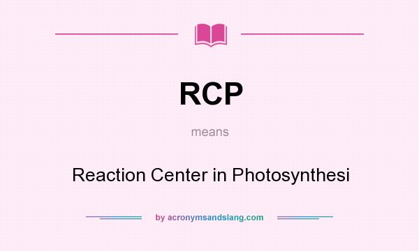 What does RCP mean? It stands for Reaction Center in Photosynthesi