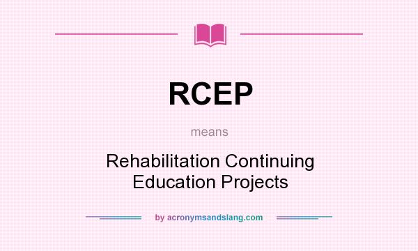 What does RCEP mean? It stands for Rehabilitation Continuing Education Projects