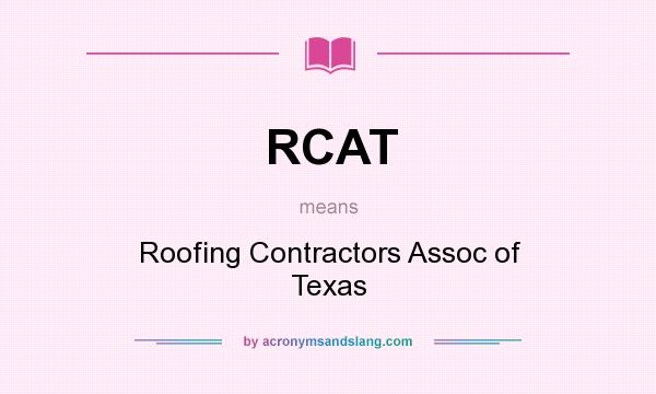 What does RCAT mean? It stands for Roofing Contractors Assoc of Texas