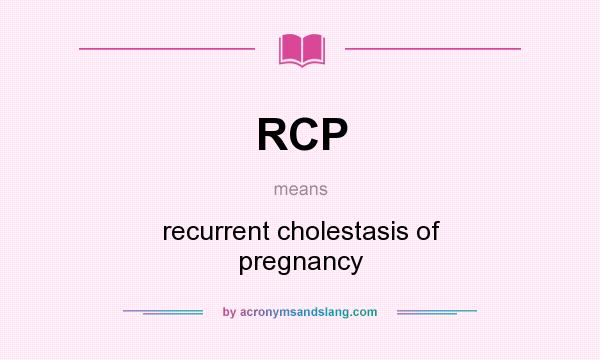 What does RCP mean? It stands for recurrent cholestasis of pregnancy