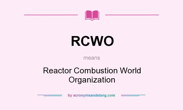 What does RCWO mean? It stands for Reactor Combustion World Organization