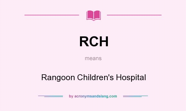 What does RCH mean? It stands for Rangoon Children`s Hospital