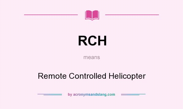 What does RCH mean? It stands for Remote Controlled Helicopter