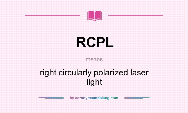 What does RCPL mean? It stands for right circularly polarized laser light