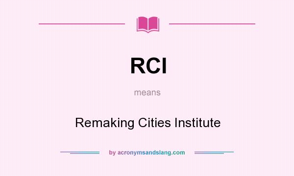 What does RCI mean? It stands for Remaking Cities Institute