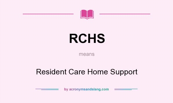 What does RCHS mean? It stands for Resident Care Home Support