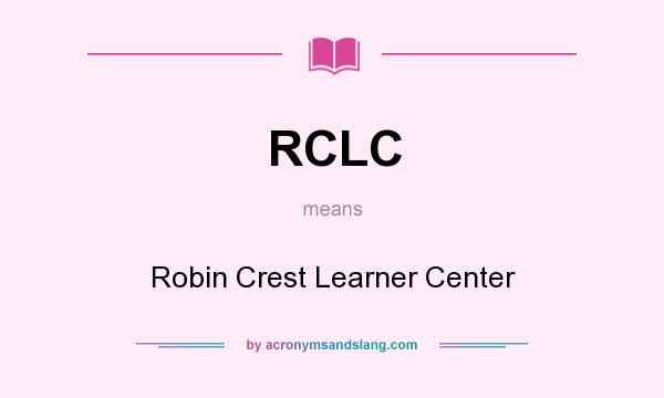 What does RCLC mean? It stands for Robin Crest Learner Center