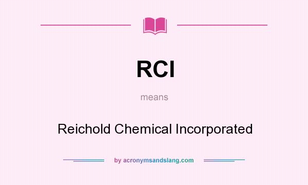 What does RCI mean? It stands for Reichold Chemical Incorporated