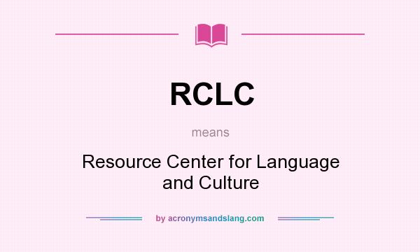 What does RCLC mean? It stands for Resource Center for Language and Culture