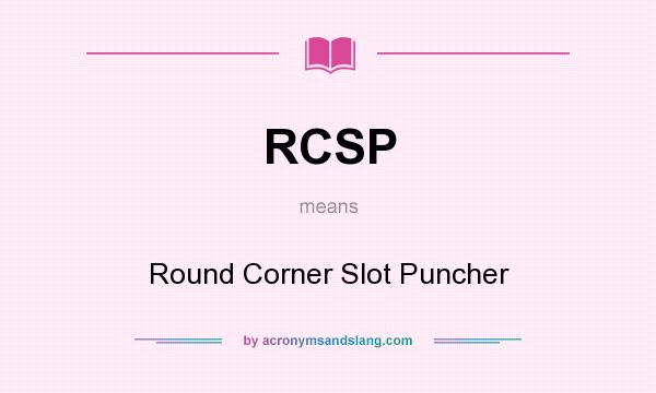 What does RCSP mean? It stands for Round Corner Slot Puncher