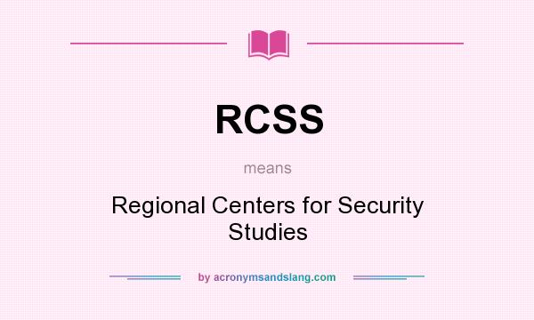 What does RCSS mean? It stands for Regional Centers for Security Studies