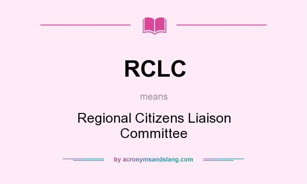 What does RCLC mean? It stands for Regional Citizens Liaison Committee
