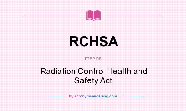 What does RCHSA mean? It stands for Radiation Control Health and Safety Act