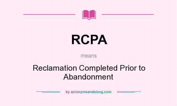 What does RCPA mean? It stands for Reclamation Completed Prior to Abandonment