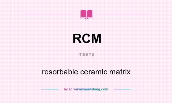 What does RCM mean? It stands for resorbable ceramic matrix