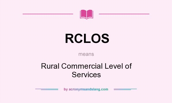 What does RCLOS mean? It stands for Rural Commercial Level of Services