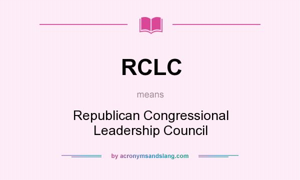 What does RCLC mean? It stands for Republican Congressional Leadership Council