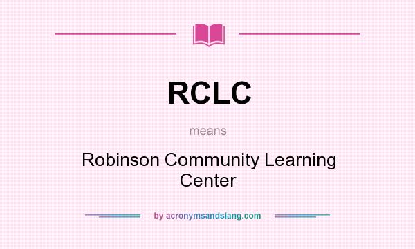 What does RCLC mean? It stands for Robinson Community Learning Center
