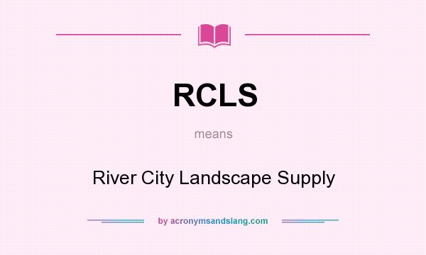 What does RCLS mean? It stands for River City Landscape Supply