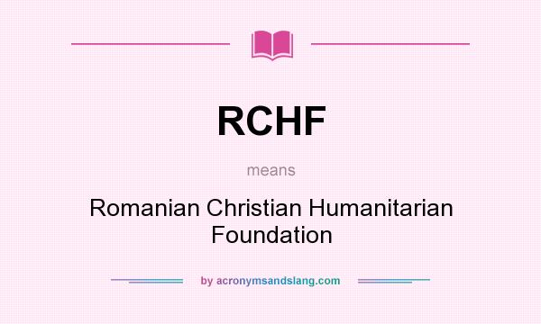 What does RCHF mean? It stands for Romanian Christian Humanitarian Foundation