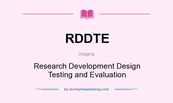 What does RDDTE mean? It stands for Research Development Design Testing and Evaluation