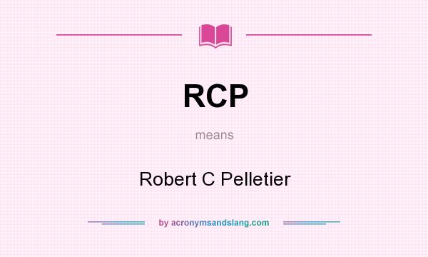 What does RCP mean? It stands for Robert C Pelletier