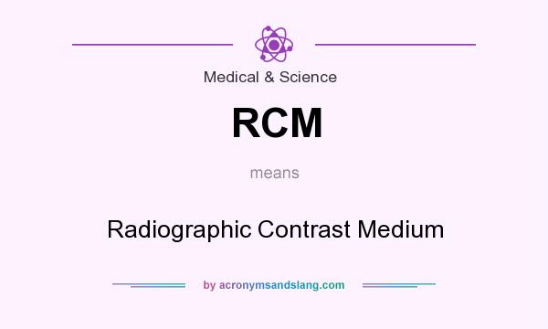 What does RCM mean? It stands for Radiographic Contrast Medium