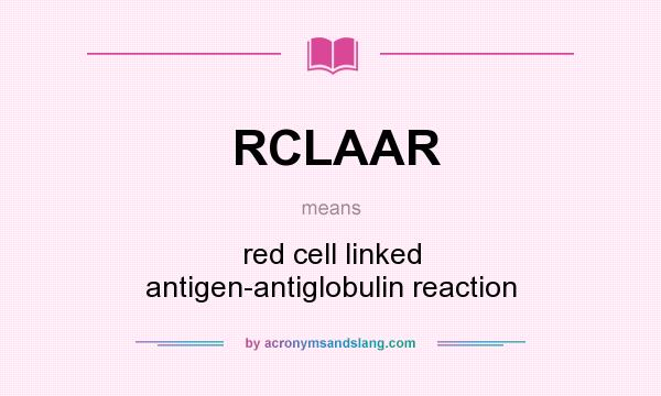 What does RCLAAR mean? It stands for red cell linked antigen-antiglobulin reaction