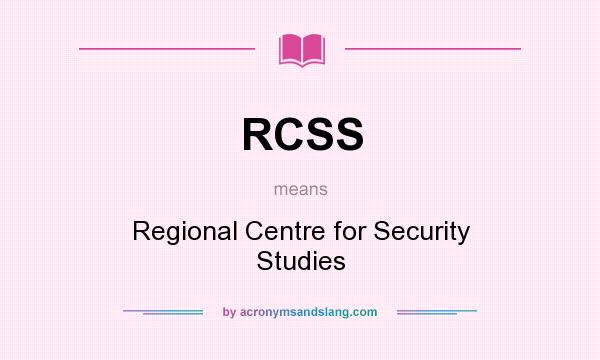 What does RCSS mean? It stands for Regional Centre for Security Studies