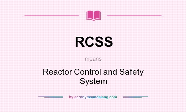 What does RCSS mean? It stands for Reactor Control and Safety System