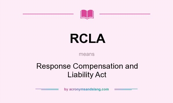 What does RCLA mean? It stands for Response Compensation and Liability Act