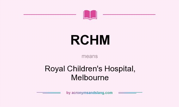What does RCHM mean? It stands for Royal Children`s Hospital, Melbourne