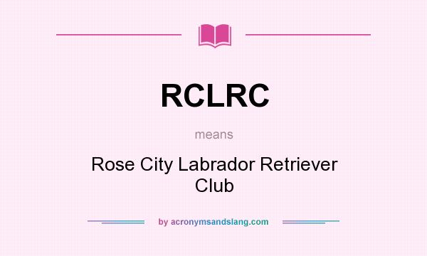 What does RCLRC mean? It stands for Rose City Labrador Retriever Club